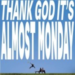 Thank God It's Almost Monday